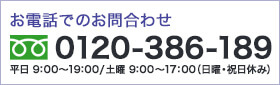 0120-386-189 平日9：00～19：00/土曜9：00～17：00 (日曜・祝日休み)