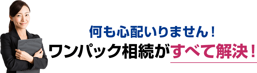 何も心配いりません！ワンパック相続がすべて解決！