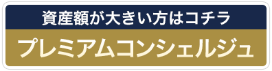 資産額が大きい方はコチラ プレミアムコンシェルジュ