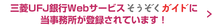 三菱UFJ銀行Webサービスそうぞくガイドに当事務所が登録されています！