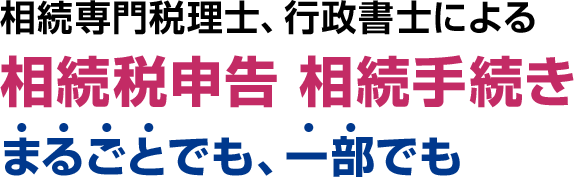相続専門税理士、行政書士による 相続税申告 相続手続き まるごとでも、一部でも