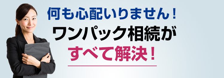 何も心配いりません！ワンパック相続がすべて解決！