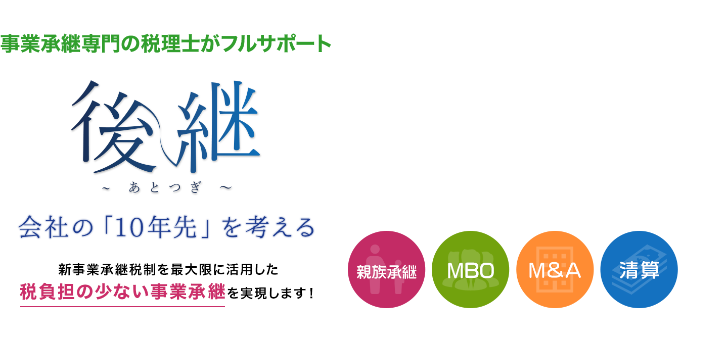 事業承継専門の税理士がフルサポート 後継 会社の「10年先」を考える 新事業承継税制を最大限に活用した税負担の少ない事業承継を実現します！