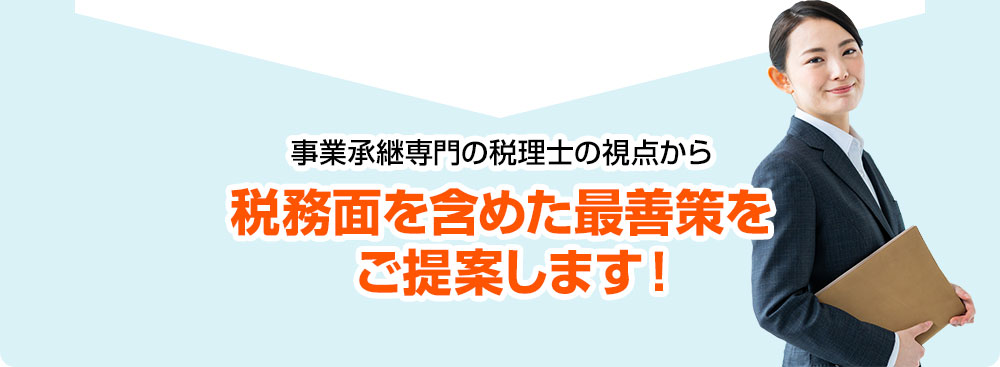 事業承継専門の税理士の視点から税務面を含めた最善策をご提案します！