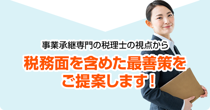 事業承継専門の税理士の視点から税務面を含めた最善策をご提案します！