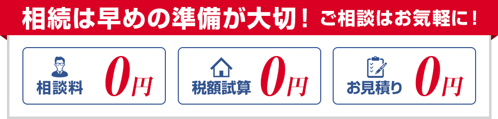 相続は早めの準備が大切！ご相談はお気軽に！相談料0円 税額試算0円 お見積り0円