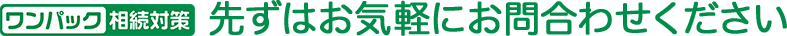 ワンパック相続対策 先ずはお気軽にお問合わせください