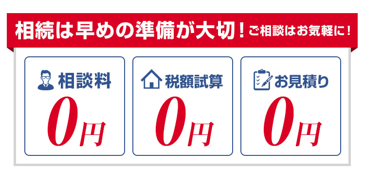 相続は早めの準備が大切！ご相談はお気軽に！相談料0円 税額試算0円 お見積り0円