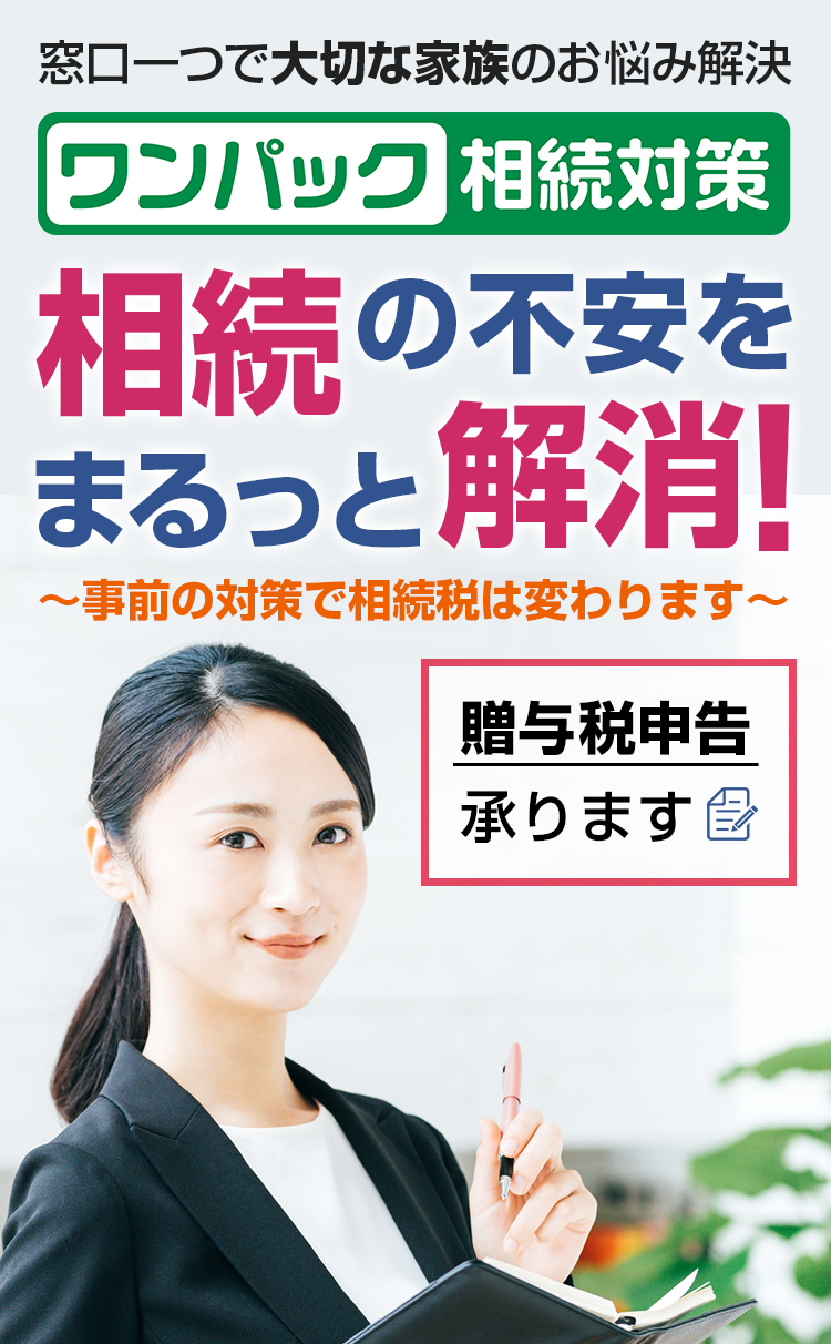 窓口一つで大切な家族のお悩み解決 ワンパック相続対策 相続の不安をまるっと解消！～事前の対策で相続税は変わります～贈与税申告承ります