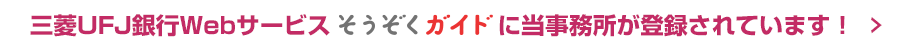 三菱UFJ銀行Webサービスそうぞくガイドに当事務所が登録されています！