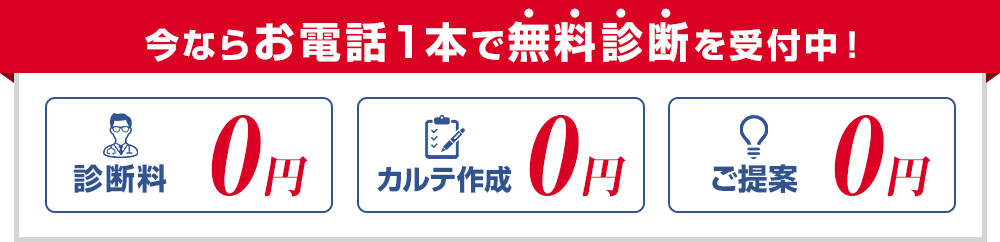 今ならお電話１本で無料診断を受付中！診断料0円 カルテ作成0円 ご提案0円