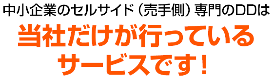 中小企業のセルサイド（売手側）専門のDDは当社だけが行っているサービスです！